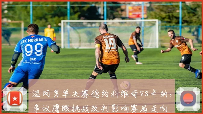 温网男单决赛德约科维奇vs辛纳，争议鹰眼挑战改判影响赛局走向