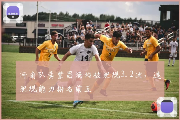 河南队黄紫昌场均被犯规3.2次，造犯规能力排名前五