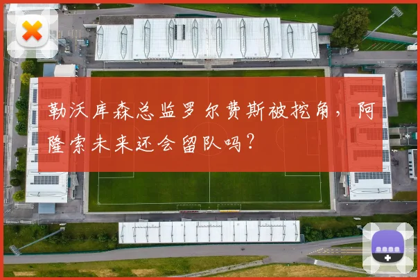 勒沃库森总监罗尔费斯被挖角，阿隆索未来还会留队吗？