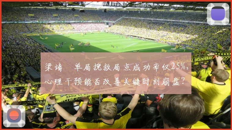 梁靖崑单局挽救局点成功率仅25%，心理干预能否改善关键时刻崩盘？