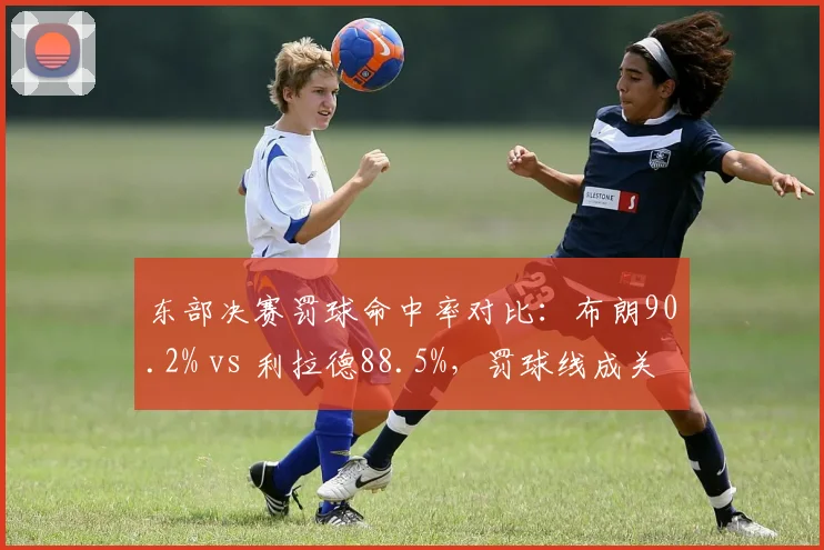 东部决赛罚球命中率对比：布朗90.2% vs 利拉德88.5%，罚球线成关键