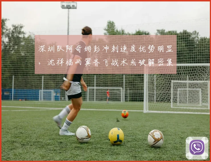 深圳队阿奇姆彭冲刺速度优势明显，沈祥福两翼齐飞战术或破解密集防守
