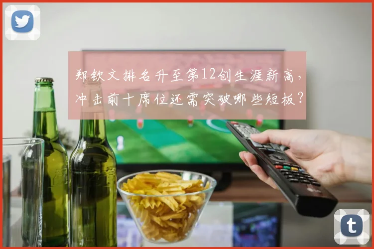 郑钦文排名升至第12创生涯新高，冲击前十席位还需突破哪些短板？